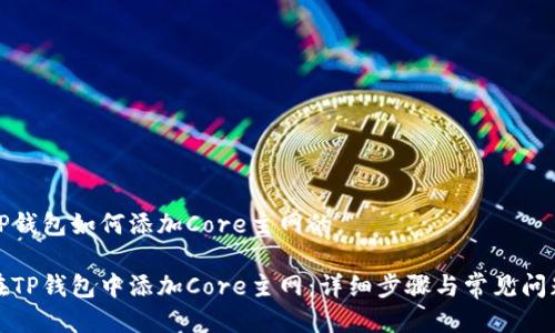 关于TP钱包如何添加Core主网的

如何在TP钱包中添加Core主网：详细步骤与常见问题解答