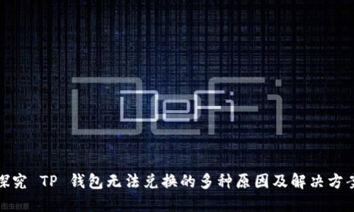 探究 TP 钱包无法兑换的多种原因及解决方案